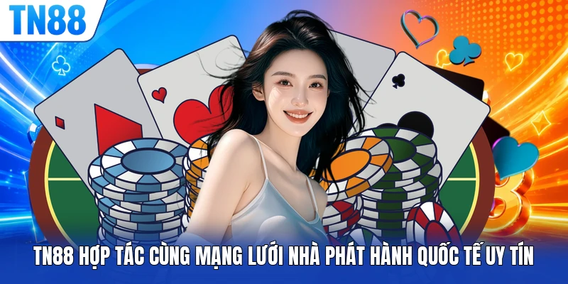 TN88 hợp tác cùng mạng lưới nhà phát hành quốc tế uy tín